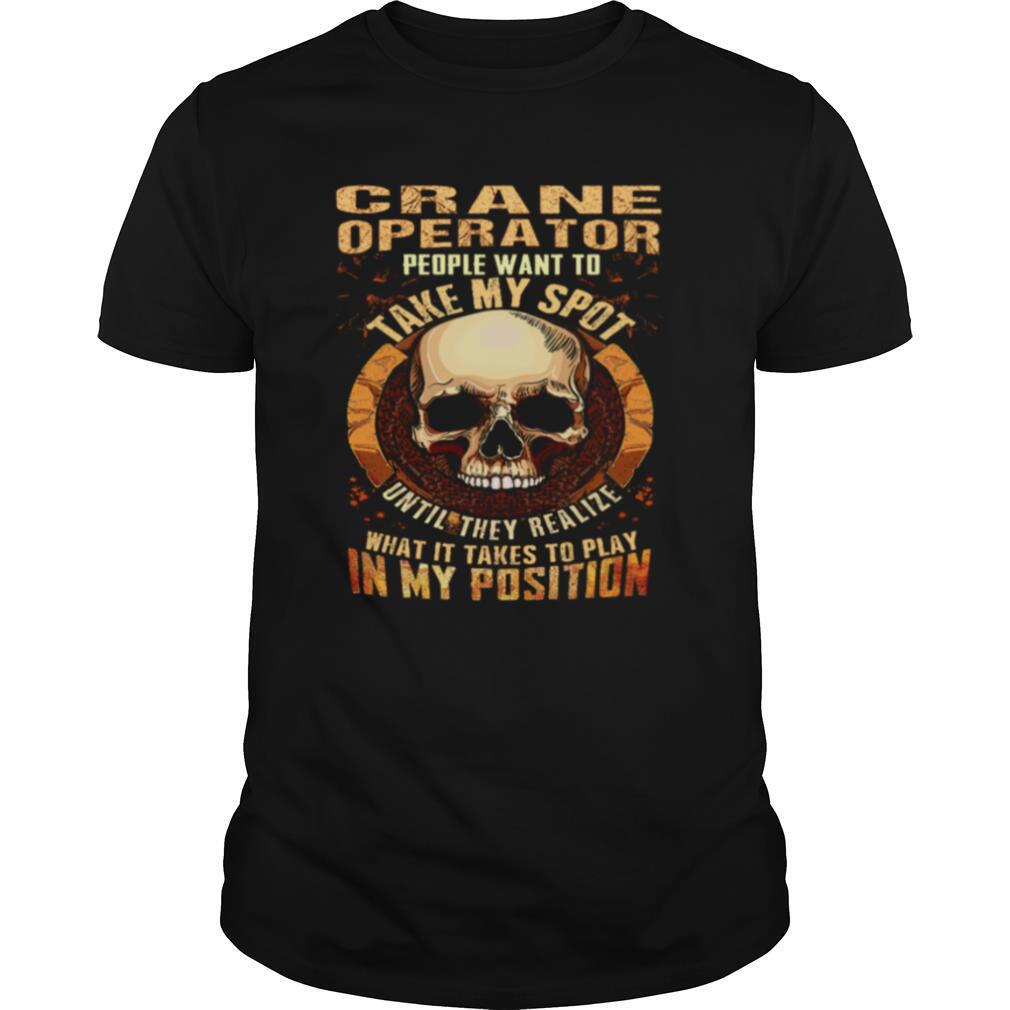 Crane Operator People Want To Take My Spot Until They Realize What It Takes To Play In My Position shirt