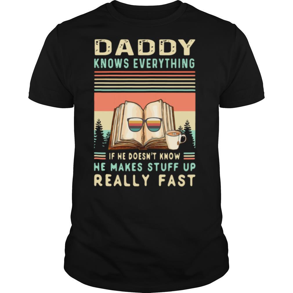 Daddy Know Everything If He Doesn’t Know He Makes Stuff Up Really Fast shirt