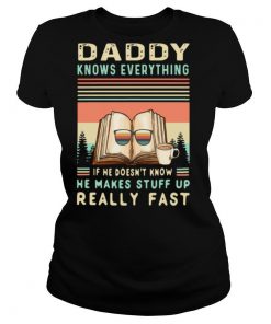 Daddy Know Everything If He Doesn’t Know He Makes Stuff Up Really Fast shirt