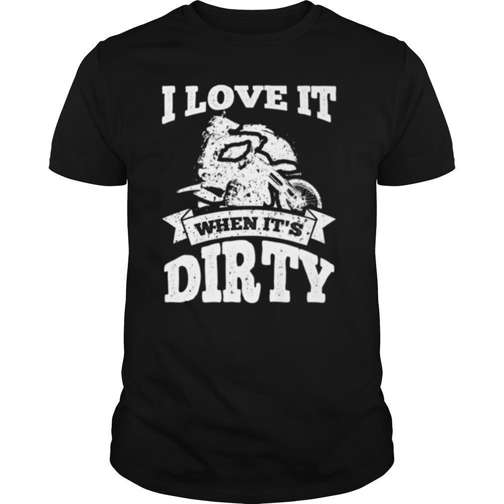 Dirt Bike I Love It When Its Dirty Motocross Biker shirt