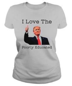 Donald Trump I love the poorly educated shirt