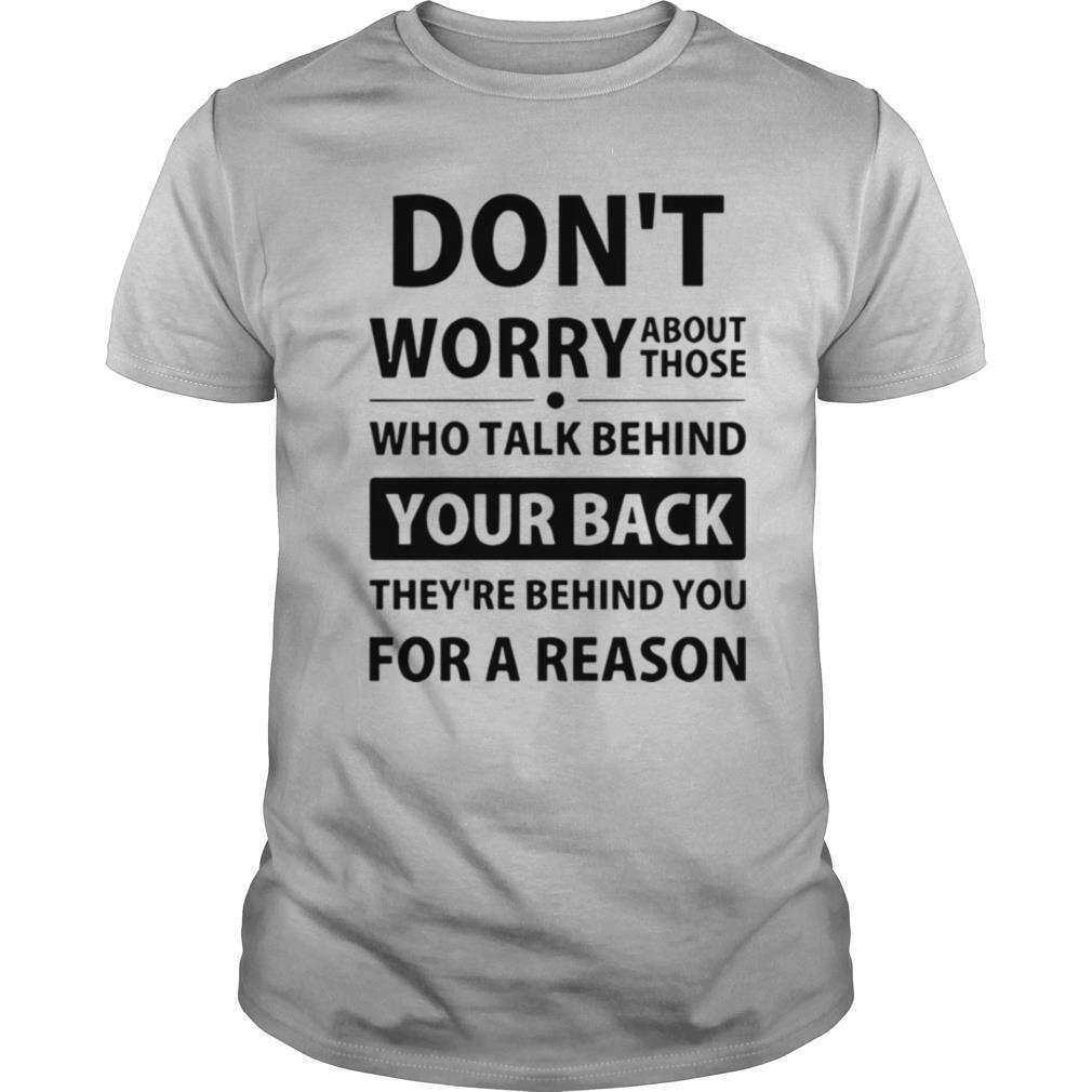 Don't Worry About Those Who Talk Behind Your Back They're Behind You For A Reason shirt