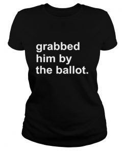 Grabbed Him By The Ballot shirt