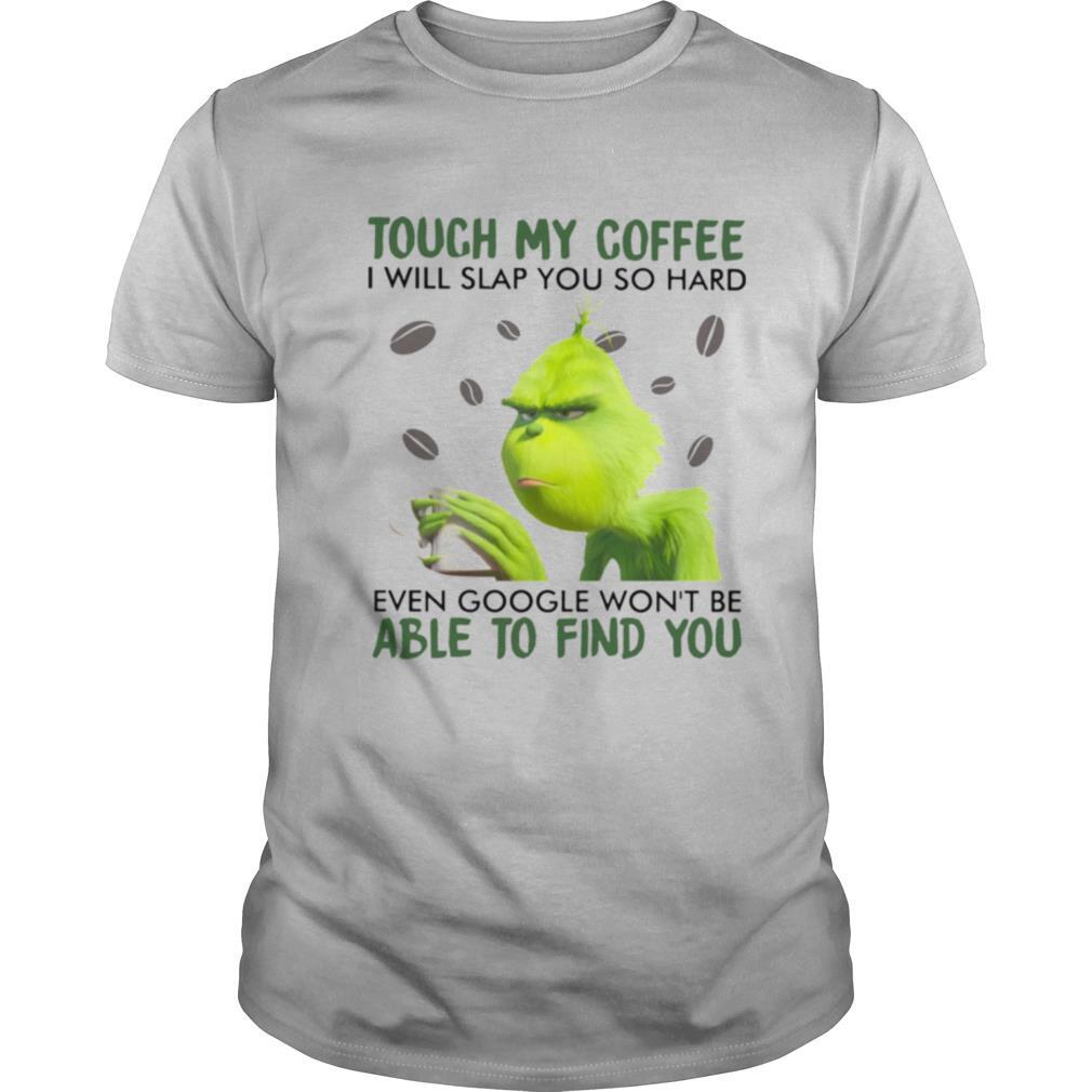 Grinch touch my coffee i will slap so hard even google won’t be able to find you shirt