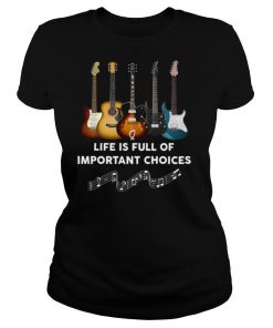 Guitar Life Is Full Of Important Choices shirt