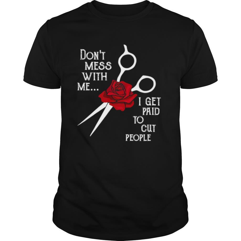 Hairstylist Don’t Mess With Me I Get Paid To Cut People Rose shirt