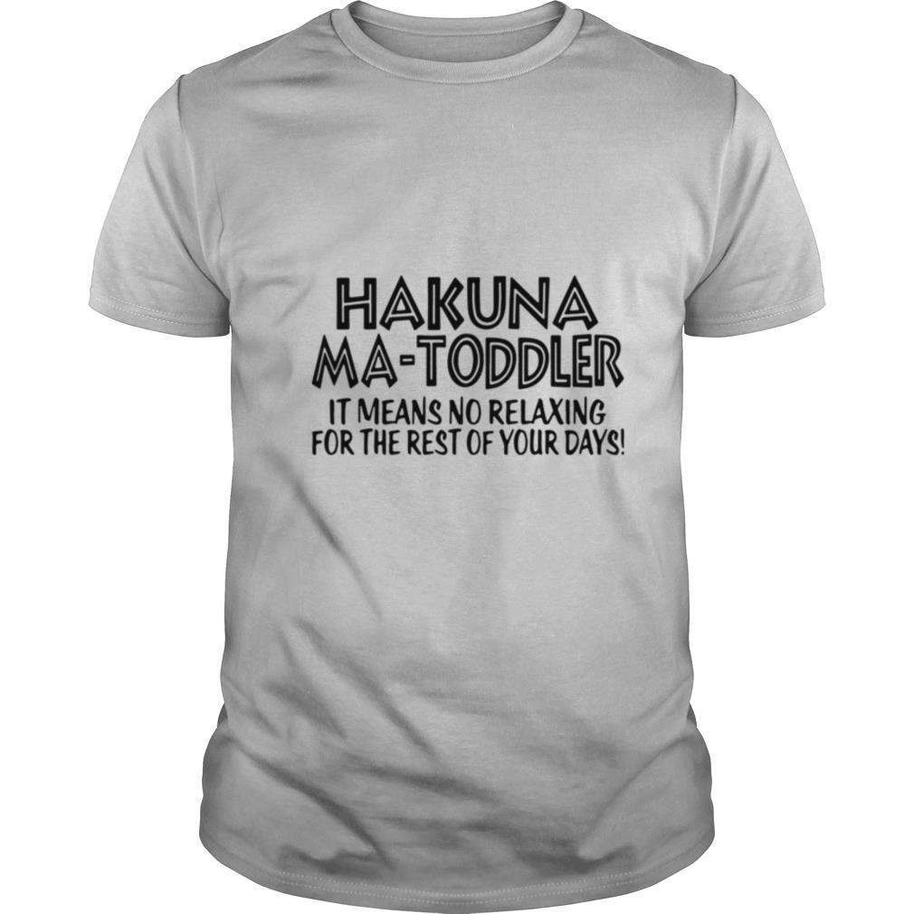 Hakuna Ma Toddler It Means No Relaxing For The Rest Of Your Days shirt