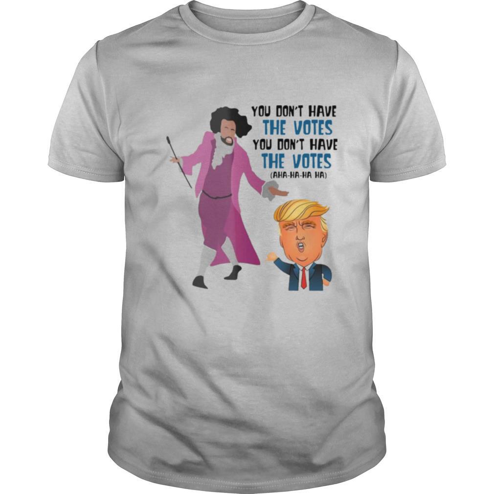 Hamilton You Dont Have The Votes You Dont Have The Votes Aha Ha Ha tshirt