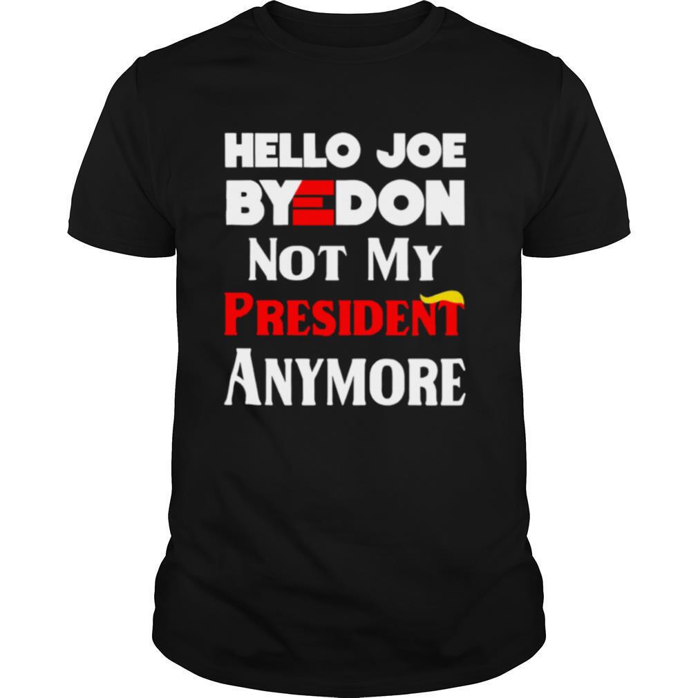 Hello Joe ByeDon Not My President Anymore shirt