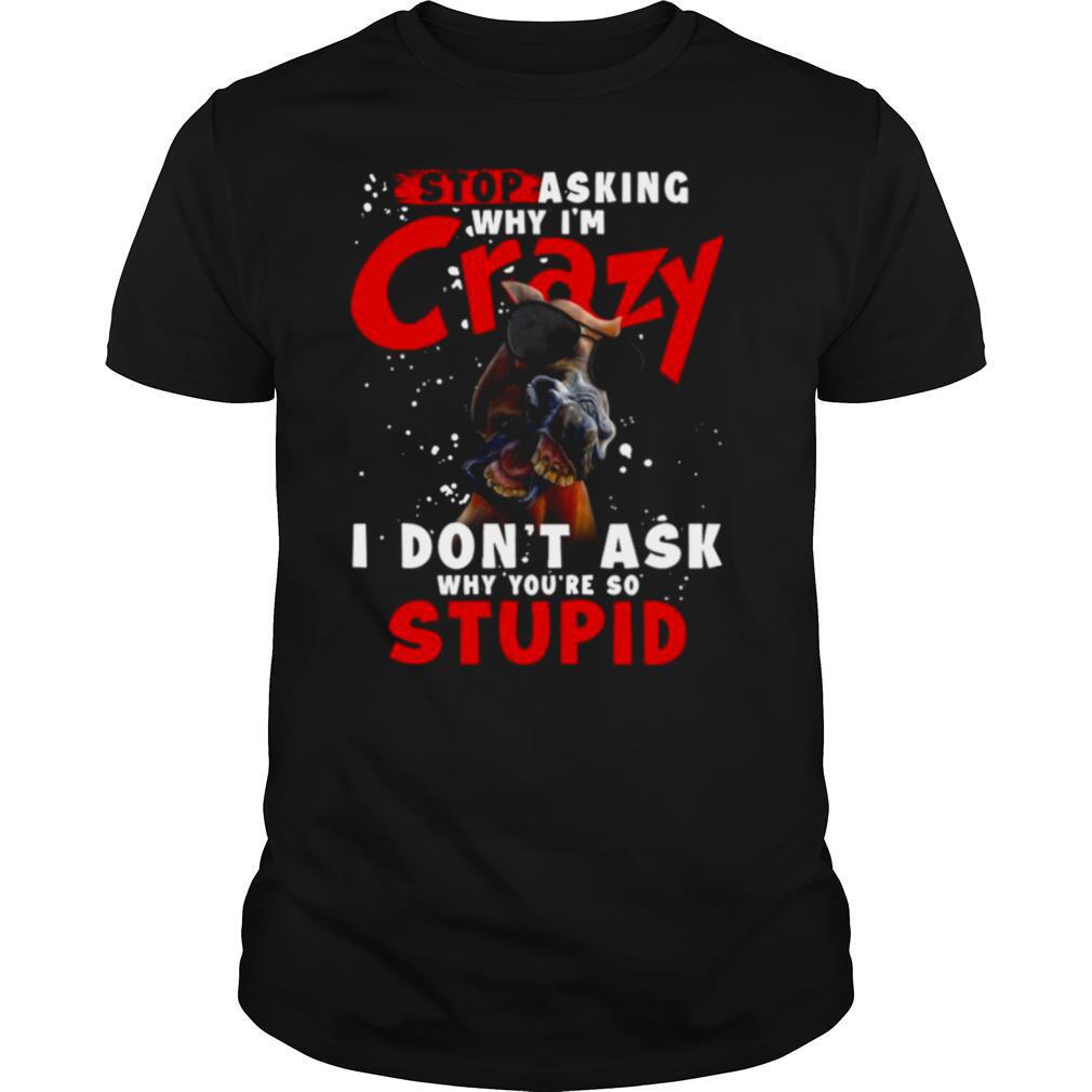 Horse Stop Asking Why I’m Crazy I Don’t Ask Why You’re So Stupid shirt