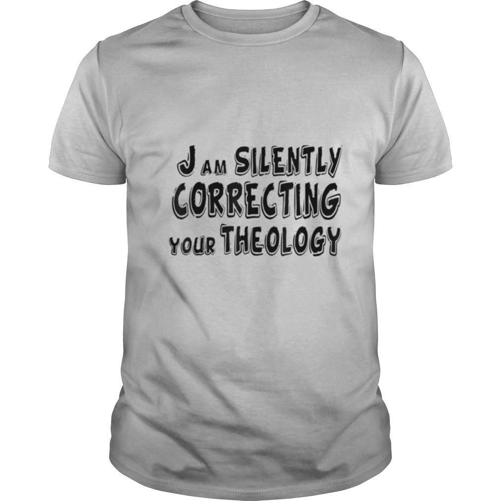 I Am Silently Correcting Your Theology shirt