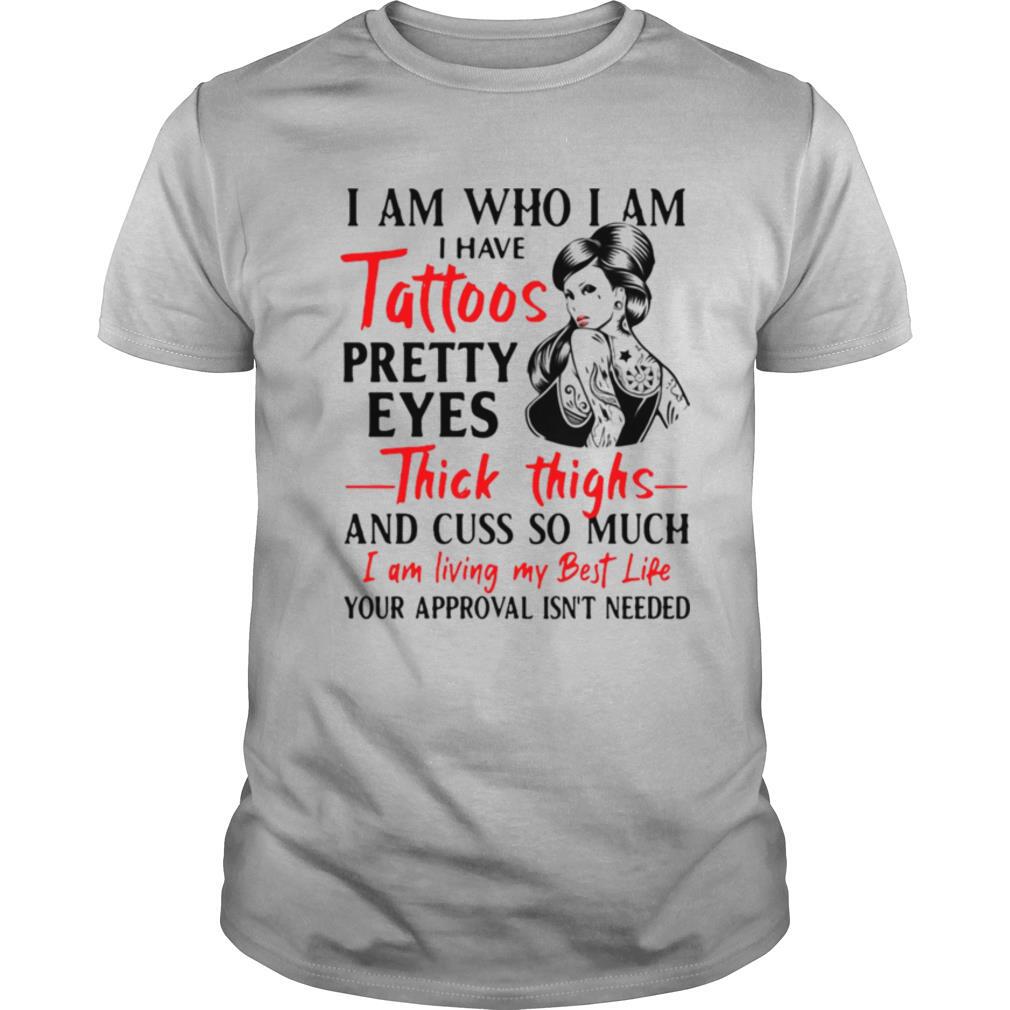 I Am Who I Am I Have Tattoos Pretty Eyes Thick Thighs And Cuss Too Much shirt