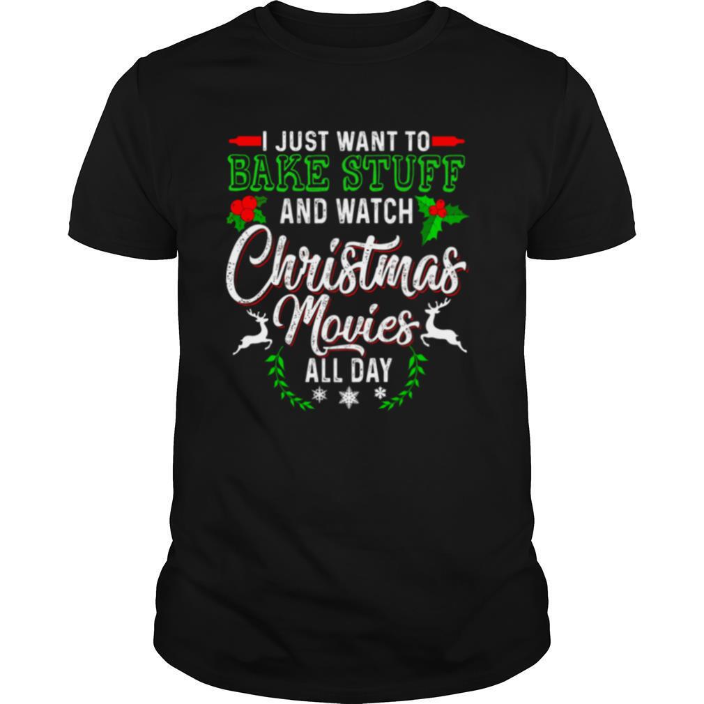 I Just Want To Bake Stuff And Watch Christmas Movies All Day shirt