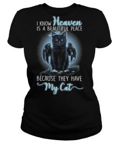I KNOW HEAVEN IS A BEAUTIFUL PLACE BECAUSE THEY HAVE MY CAT shirt