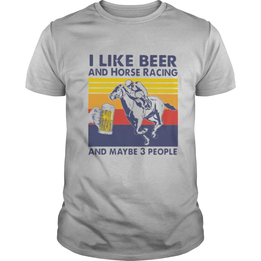 I Like Beer And Horse Racing And Maybe 3 People Vintage shirt