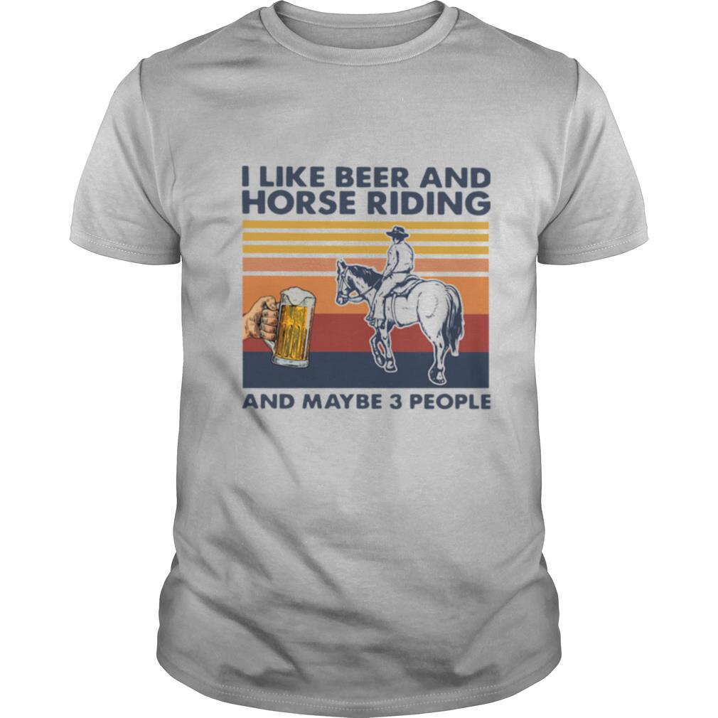 I Like Beer And Horse Riding And Maybe 3 People Vintage shirt