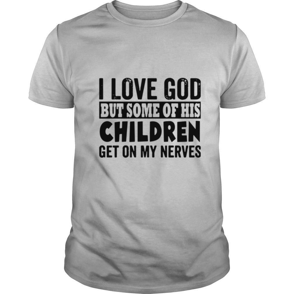 I Love God But Some Of His Children Get On My Nerves shirt