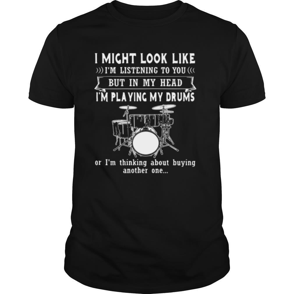 I Might Look Like Listening To You But In My Head I’m Playing Drums shirt