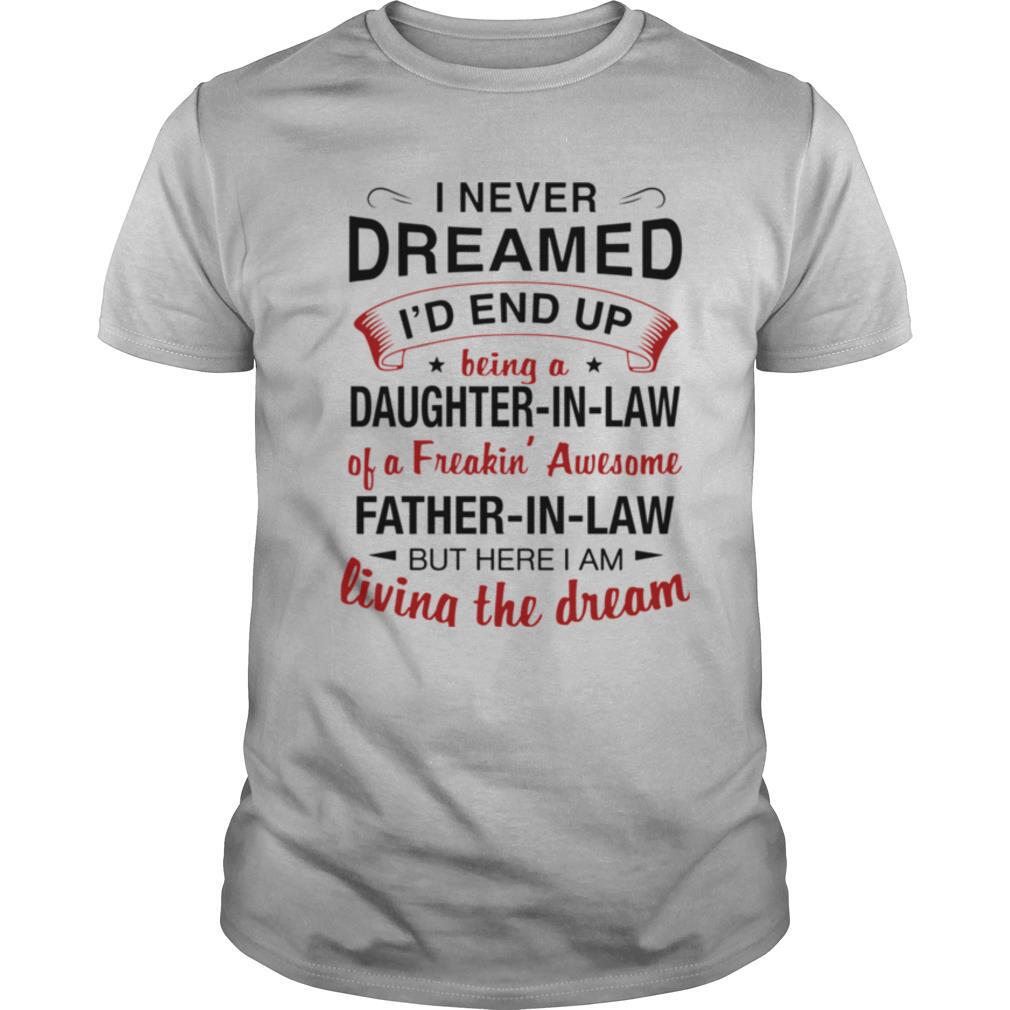 I Never Dreamed I'd End Up Being A Daughter In Law Of A Freaking Awesome Father In Law But Here I Am Living The Dream shirt