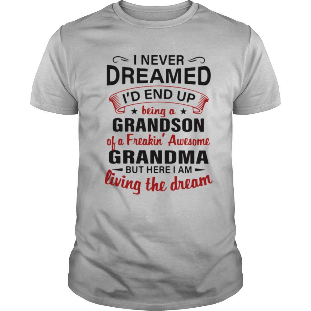 I Never Dreamed I'd End Up Being A Grandson Of A Freakin' Awesome Grandma But Here I Am Living The Dream shirt