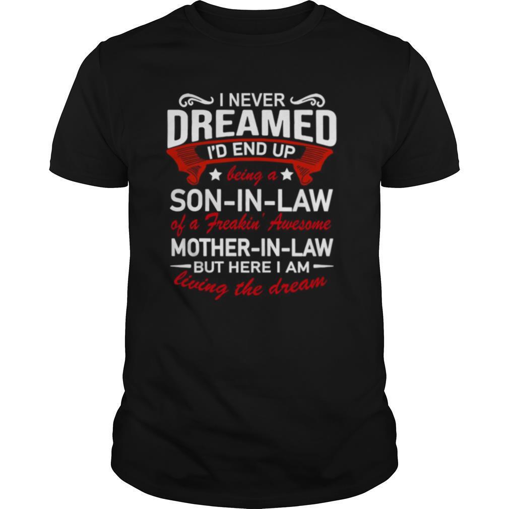 I Never Dreamed I’d End Up Being A Son In Law Of A Freakin Awesome Mother In Law Living The Dream shirt