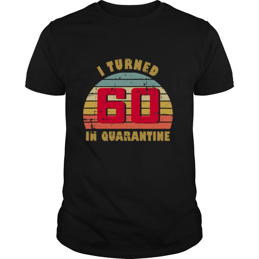 I Turned 60 In Quarantine 60th Birthday Vintage Retro shirt