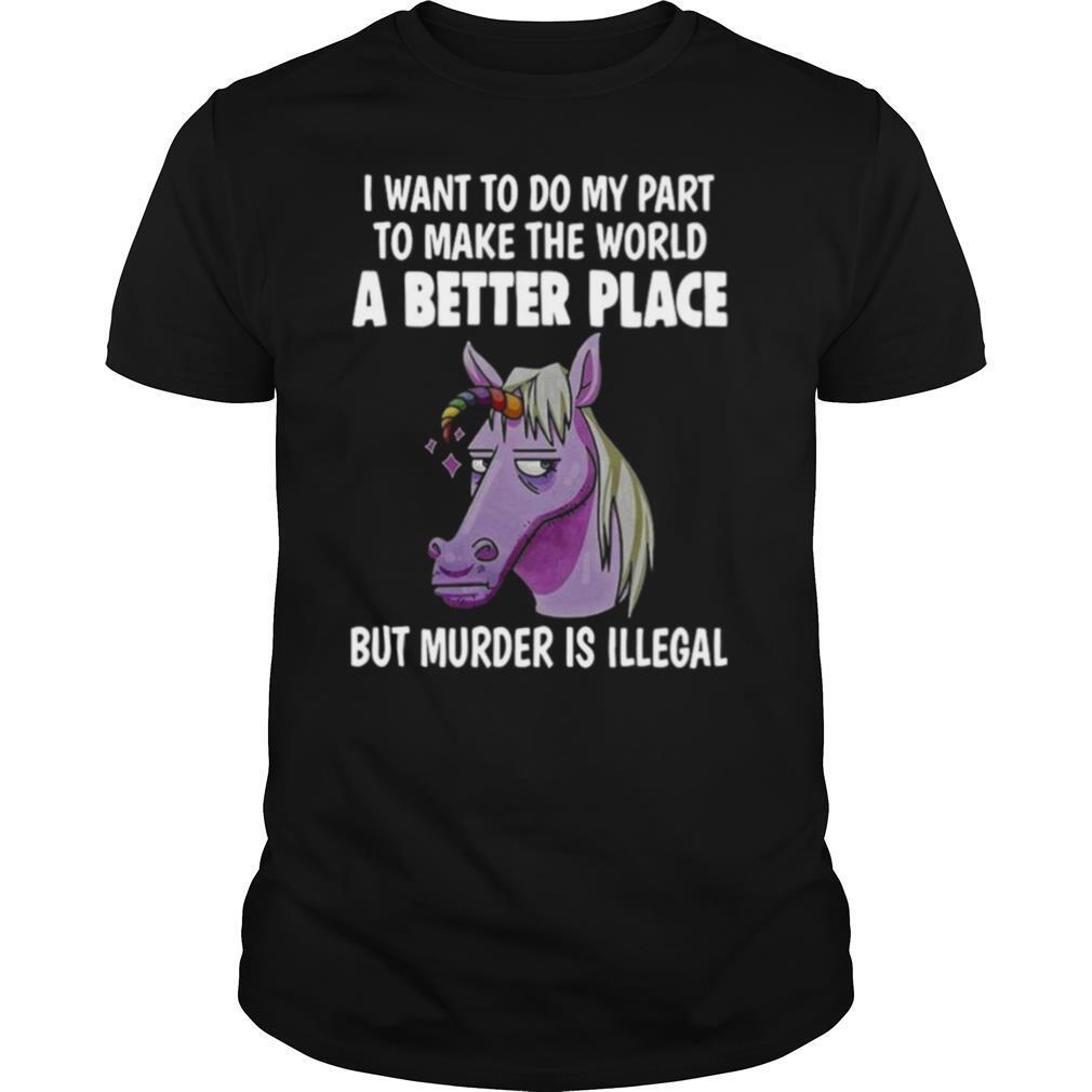 I Want To Do My Part To Make The World A Better Place But Murder Is Illegal shirt