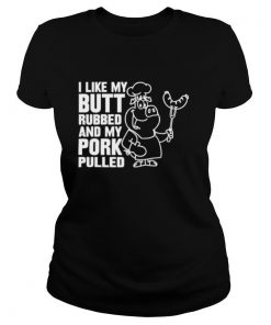 I like my butt rubbed and my pork pulled shirt