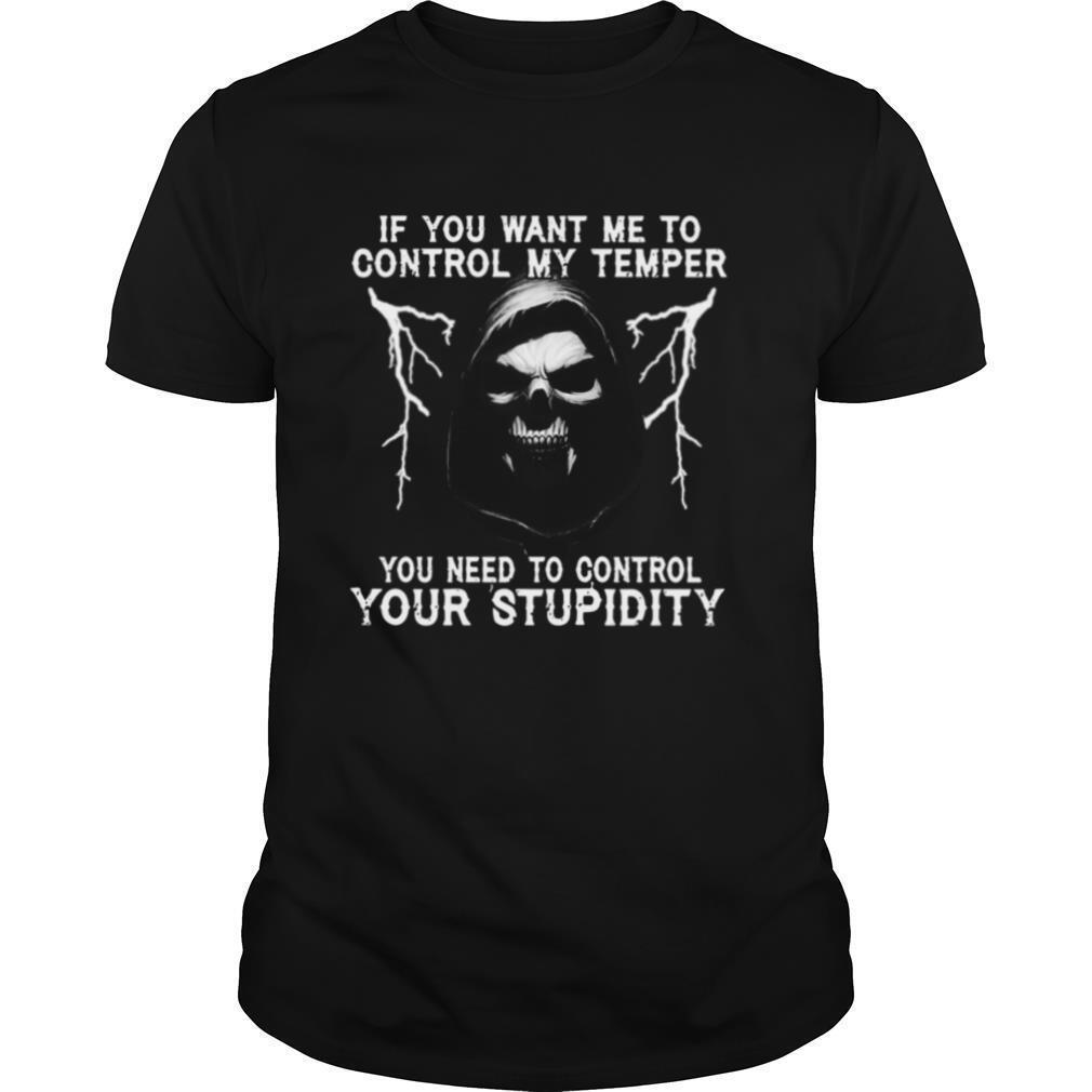 If You Want Me To Control My Temper You Need To Control Your Stupidity shirt