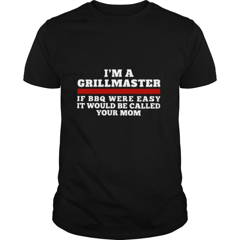 I'm A Grillmaster If BBQ Were Easy It Would Be Called Your Mom shirt