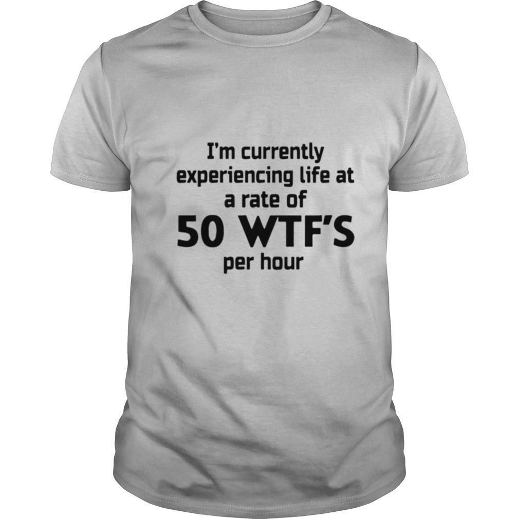 Im Currently Experiencing Life At A Rate Of 50 WTFS Per Hour shirt