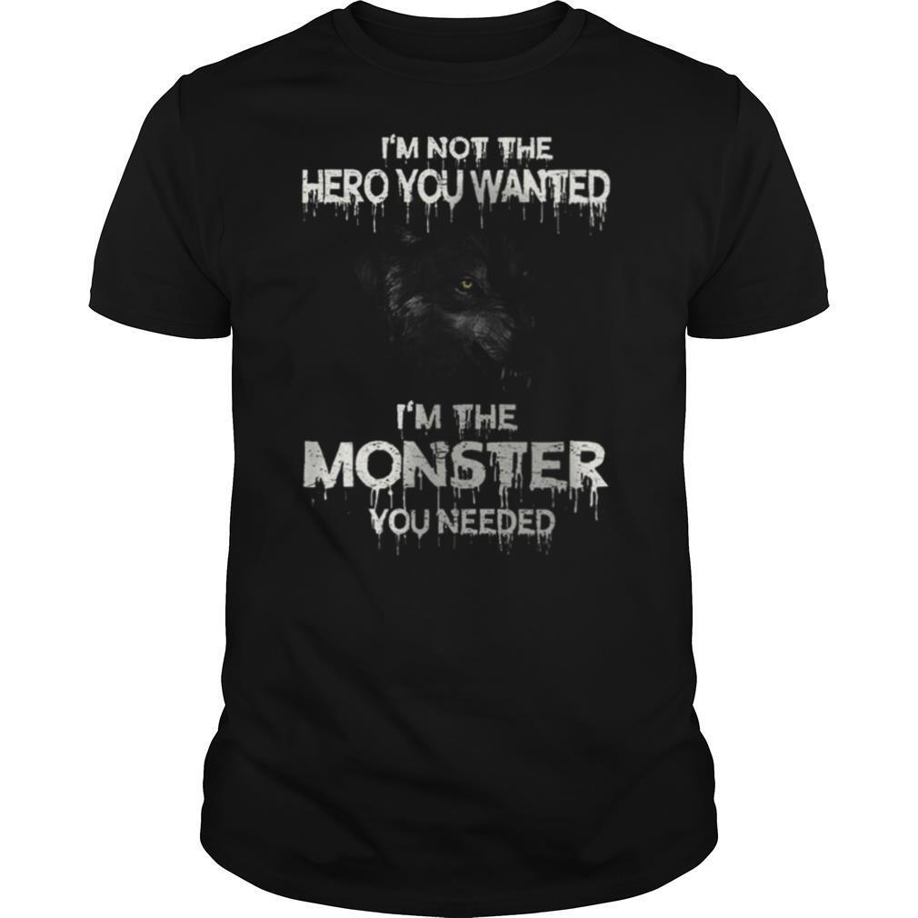 Im Not The Hero You Wanted Im The Monster You Needed shirt