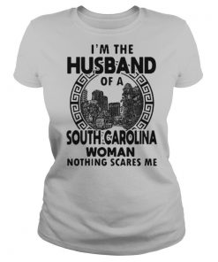 Im the husband of a south carolina woman nothing scares me shirt