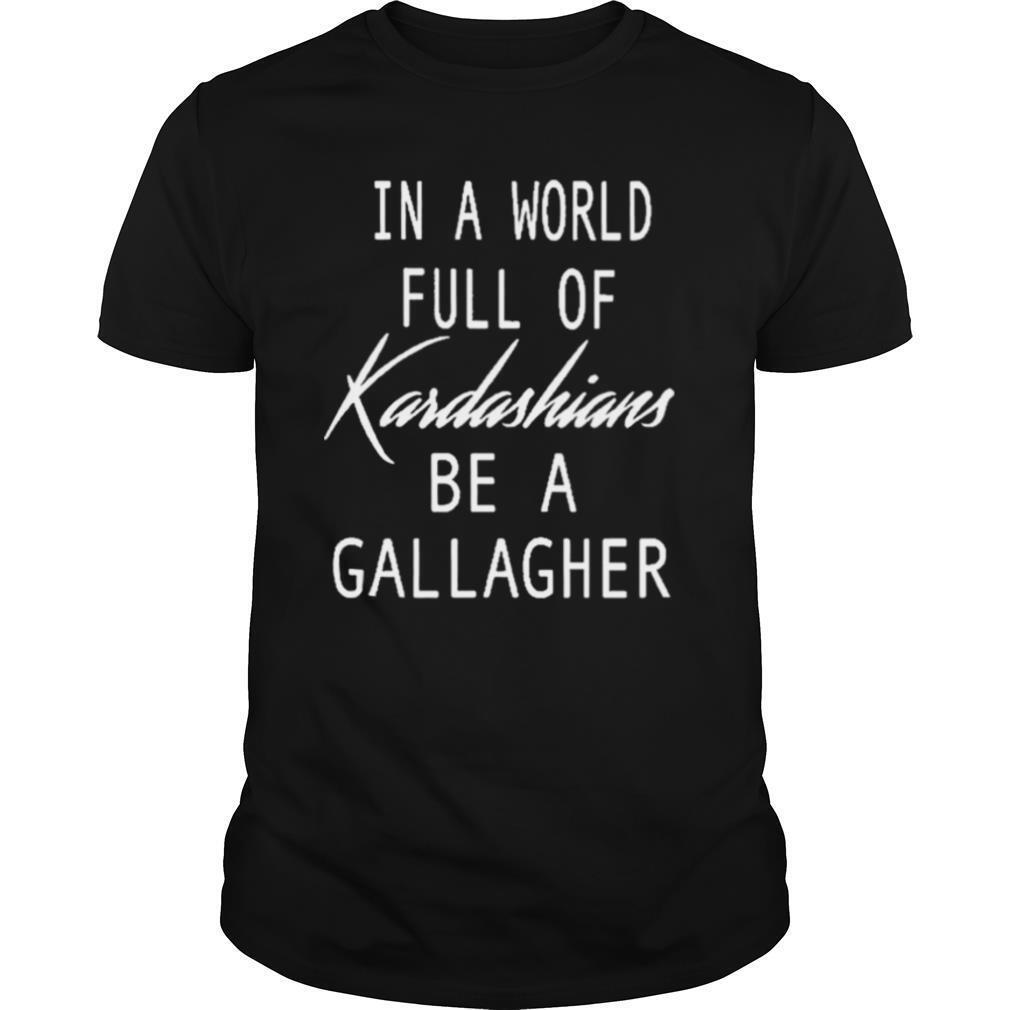 In A World Full Of Kardashians Be A Gallagher shirt