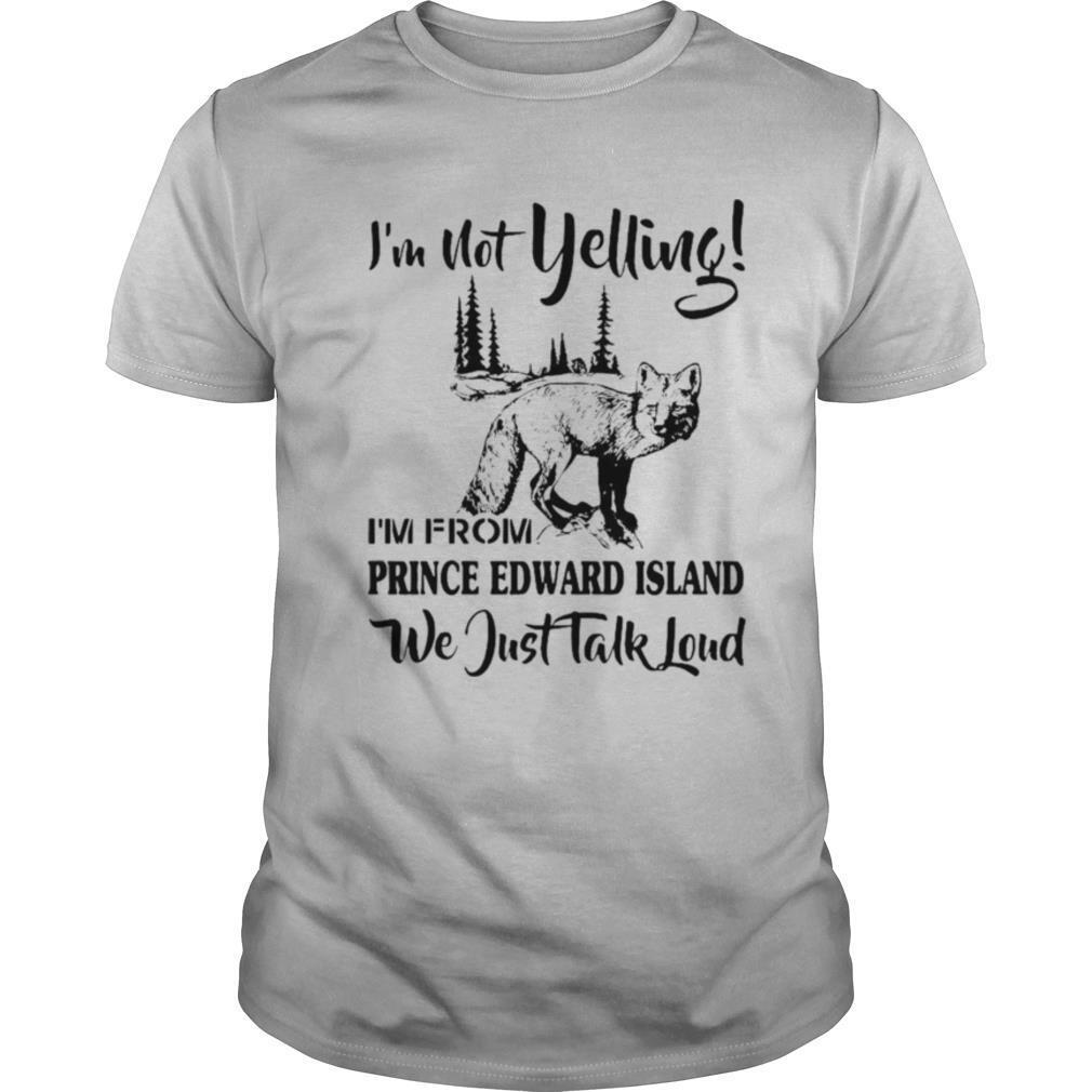 I’m Not Yelling I’m From Prince Edward Island We Just Talk Loud shirt