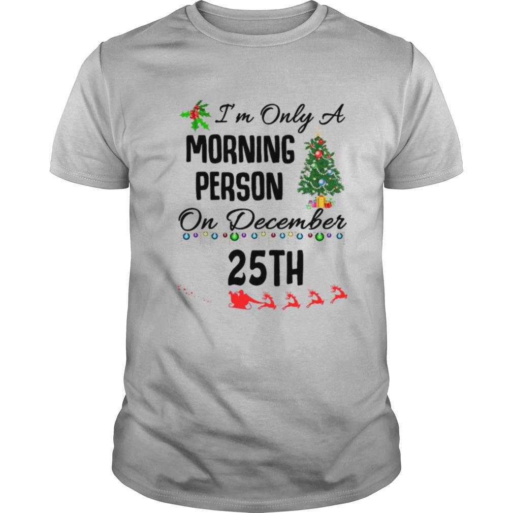I’m Only A Morning Person On December 25th shirt
