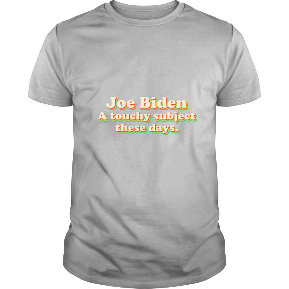 Joe biden a touchy subject these days 2020 shirt