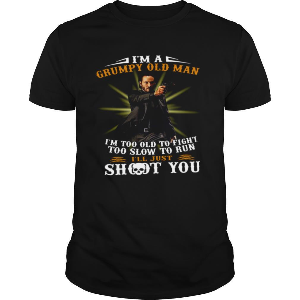 John Wick I'm A Grumpy Old Man I'm Too Old To Fight Too Slow To Run I'll Just Shoot You shirt