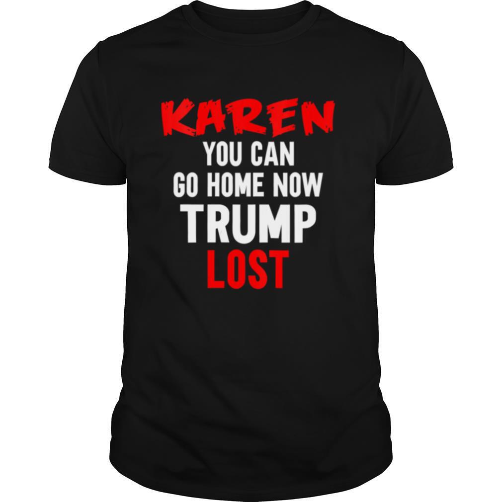 Karen You Can Go Home Now Trump Lost Biden Won President shirt