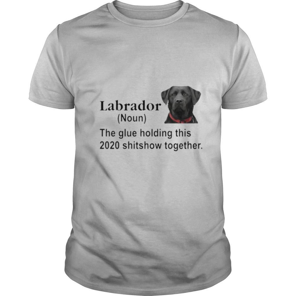 Labrador the glue holding this 2020 shitshow together shirt