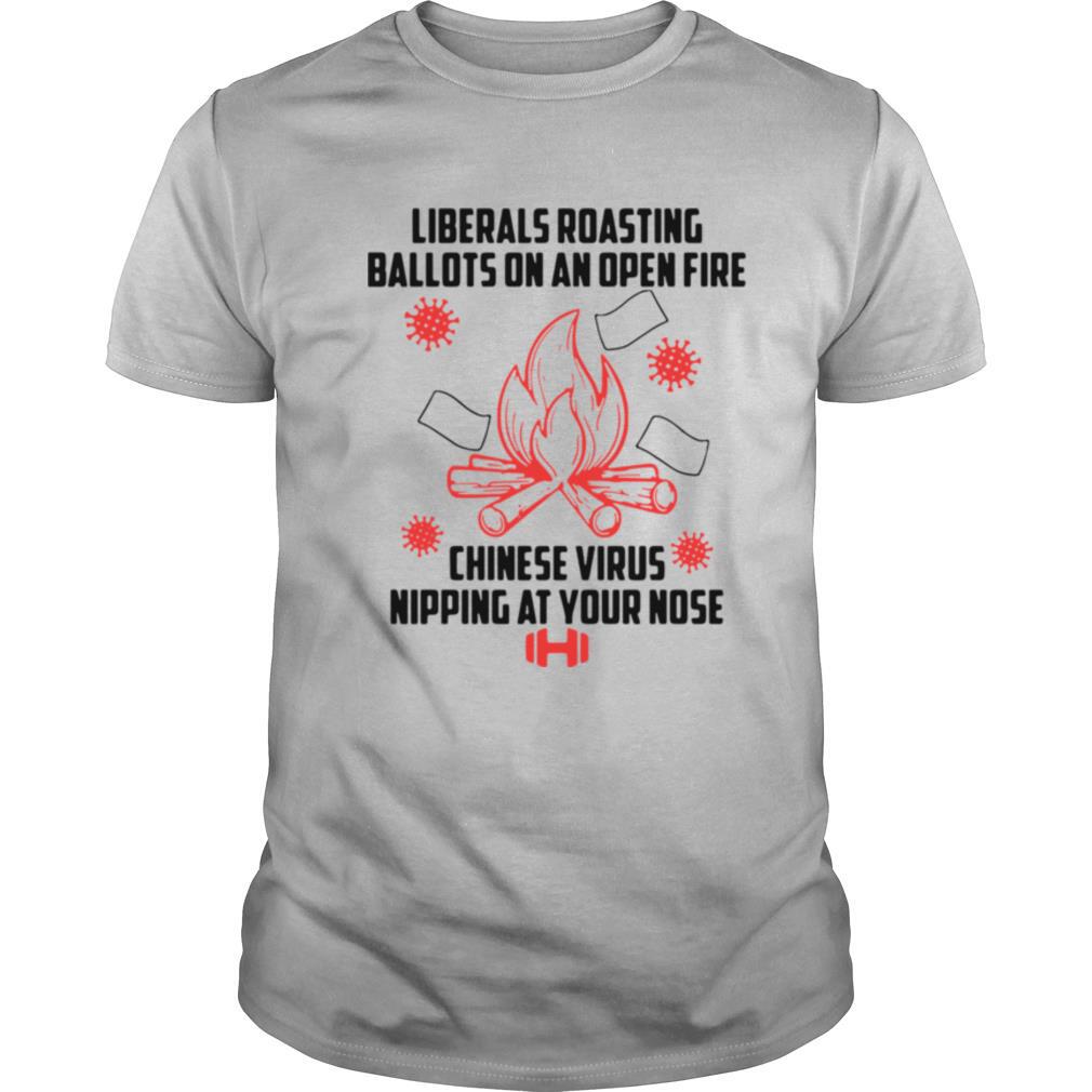 Liberals Roasting Ballots On An Open Fire Chinese Virus Nipping At Your Nose shirt
