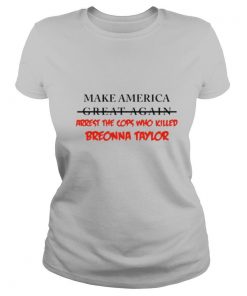 Make America great again arrest the cops who killed Breonna Taylor shirt