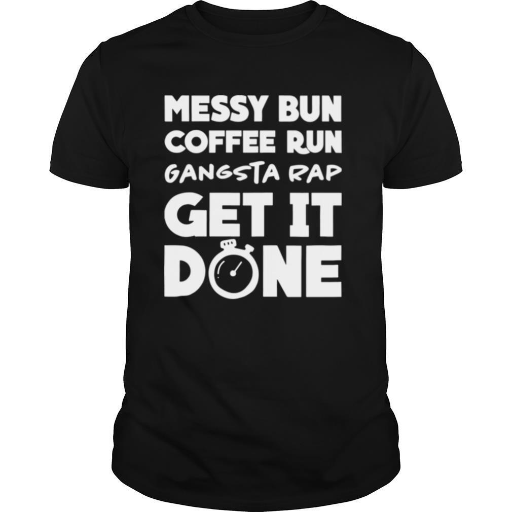 Messy Bun Coffee Run Gangsta Rap Get It Done shirt