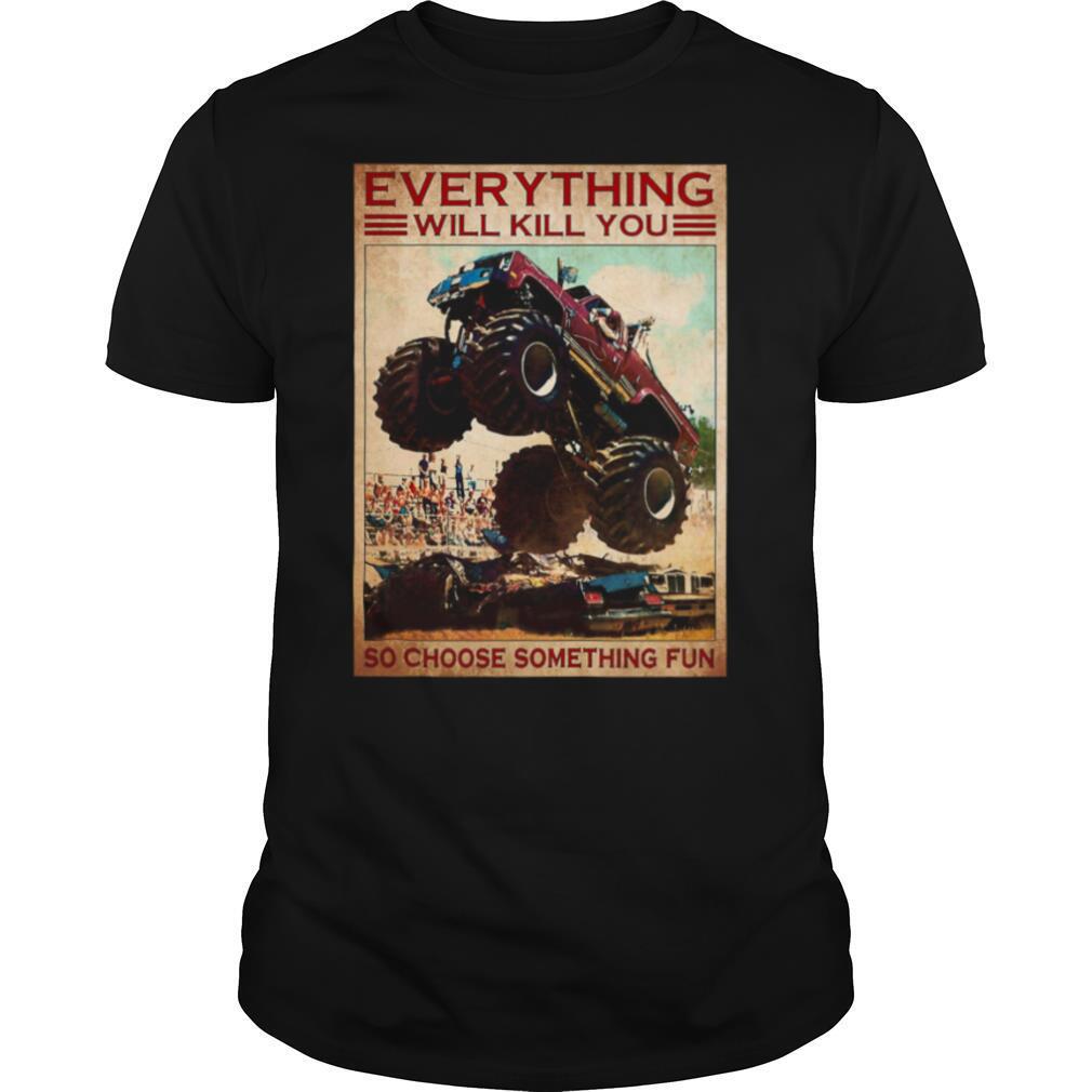 Monster Truck everything will kill you so choose something fun shirt