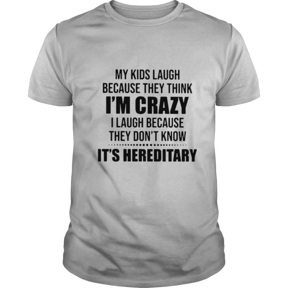 My Kids Laugh Because They Think Im Crazy I Laugh Because They Dont Know Its Hereditary shirt