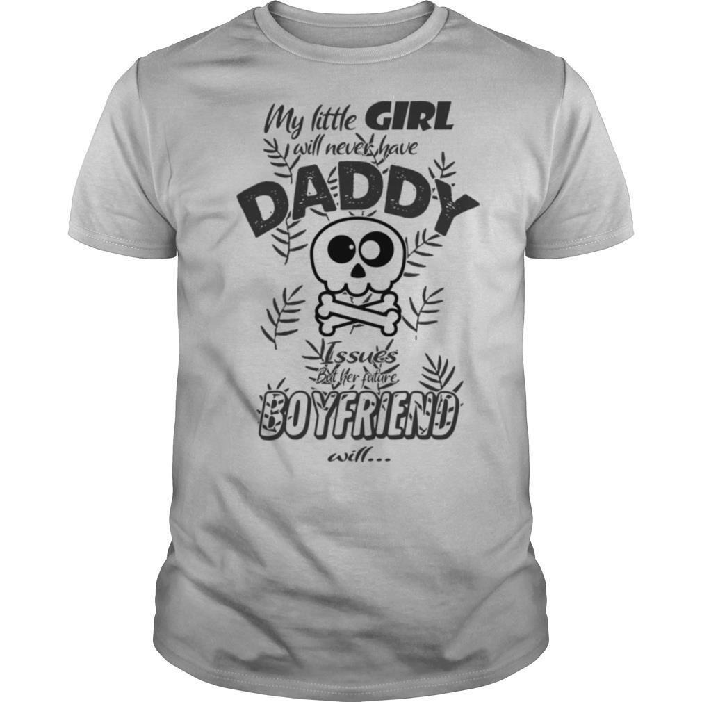 My Little Girl Will Never Have Daddy Issues But Her Future Boyfriend Will shirt