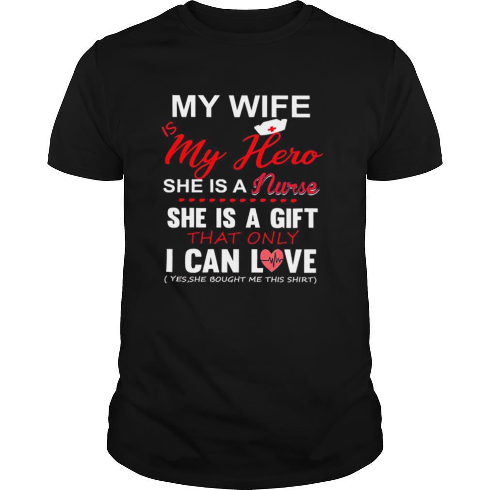 My Wife Is My Hero She Is A Nurse She Is A Gift That Only I Can Love shirt