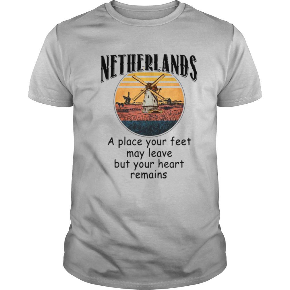 Netherlands A Place Your Feet May Leave Heart Remains shirt