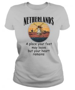 Netherlands A Place Your Feet May Leave Heart Remains shirt