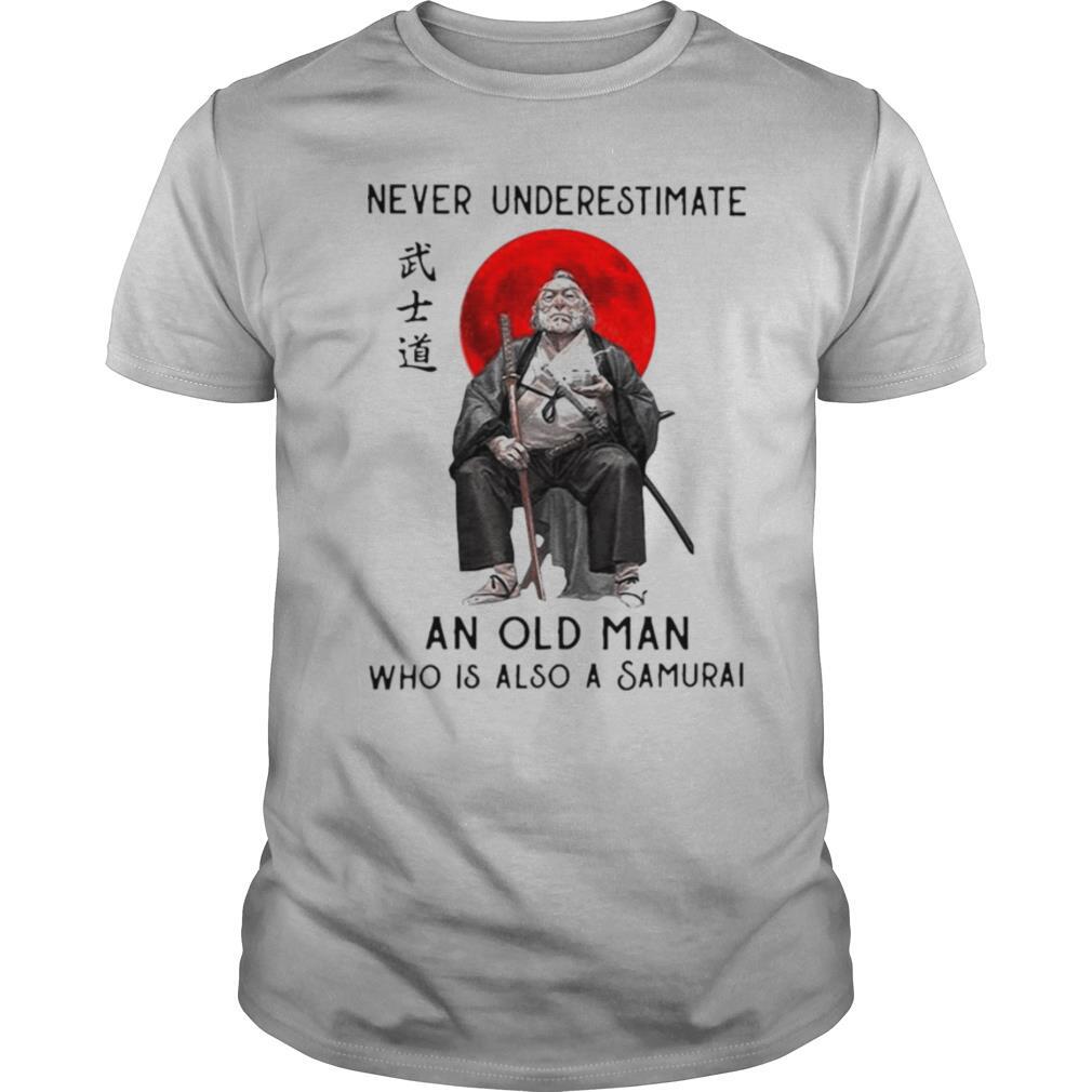 Never Underestimate An Old Man Who Is Also A Samurai shirt
